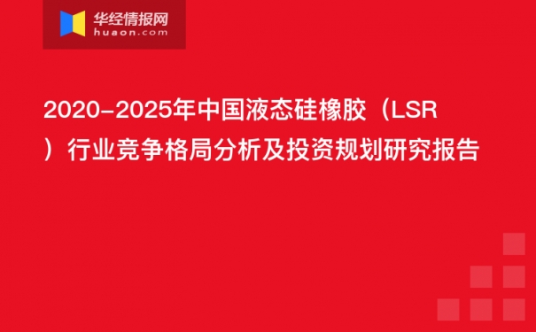 2020-2025年中国液态硅橡胶（lsr）行业竞争格局分析及投资规划研究报告